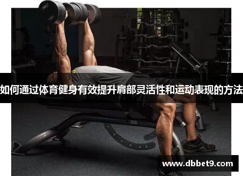 如何通过体育健身有效提升肩部灵活性和运动表现的方法