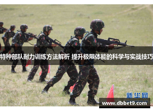 特种部队耐力训练方法解析 提升极限体能的科学与实战技巧